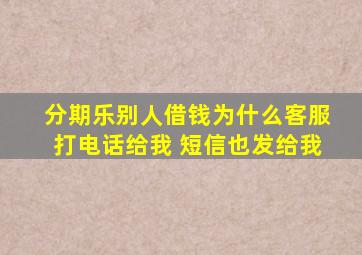 分期乐别人借钱为什么客服打电话给我 短信也发给我